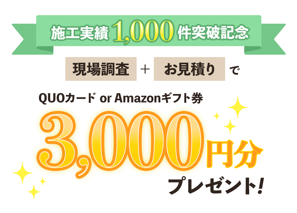 【施工実績1,000件突破記念】現場調査＋お見積りでQUOカード or Amazonギフト券3,000円分プレゼント！